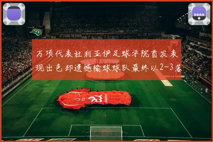 万项代表杜利亚伊足球学院首发表现出色却遗憾输球球队最终以2-3落败