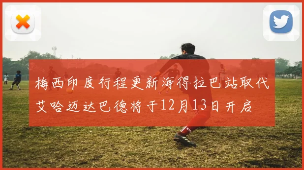 梅西印度行程更新海得拉巴站取代艾哈迈达巴德将于12月13日开启