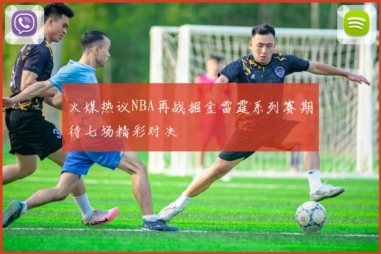 火媒热议NBA再战掘金雷霆系列赛期待七场精彩对决