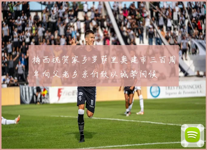 梅西祝贺家乡罗萨里奥建市三百周年向父老乡亲们致以诚挚问候