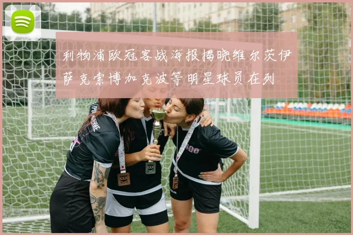 利物浦欧冠客战海报揭晓维尔茨伊萨克索博加克波等明星球员在列
