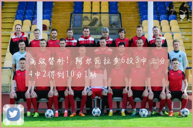 高效替补！阿尔瓦拉多6投3中三分4中2得到10分1助