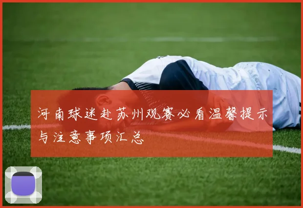 河南球迷赴苏州观赛必看温馨提示与注意事项汇总